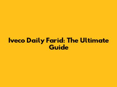 Iveco Daily Farid: The Ultimate Guide