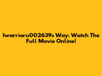 Iwarrioru002639s Way: Watch The Full Movie Online!
