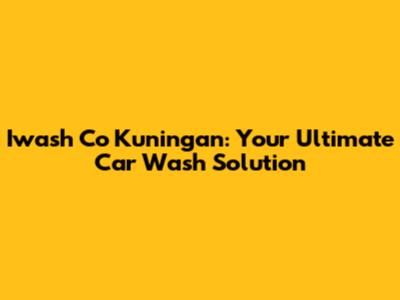 Iwash Co Kuningan: Your Ultimate Car Wash Solution