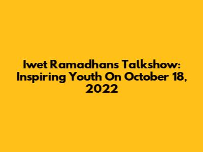 Iwet Ramadhan's Talkshow: Inspiring Youth On October 18, 2022
