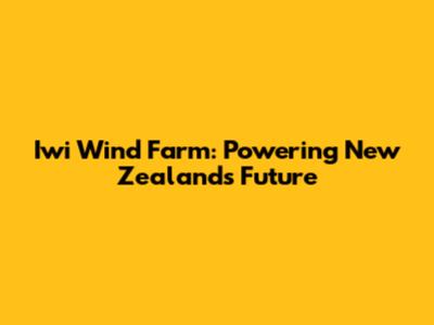 Iwi Wind Farm: Powering New Zealand's Future