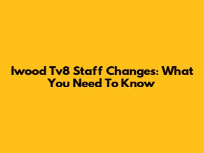 Iwood Tv8 Staff Changes: What You Need To Know