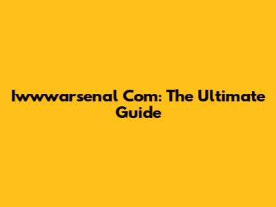 Iwwwarsenal Com: The Ultimate Guide