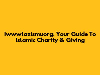 Iwwwlazismuorg: Your Guide To Islamic Charity & Giving