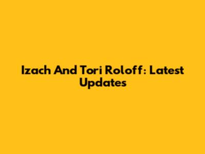 Izach And Tori Roloff: Latest Updates