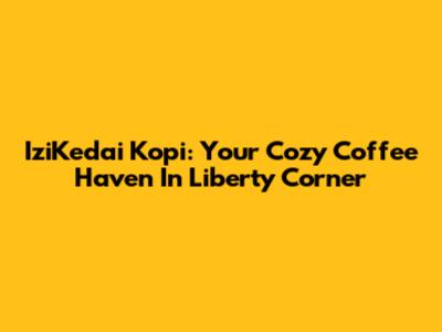 IziKedai Kopi: Your Cozy Coffee Haven In Liberty Corner