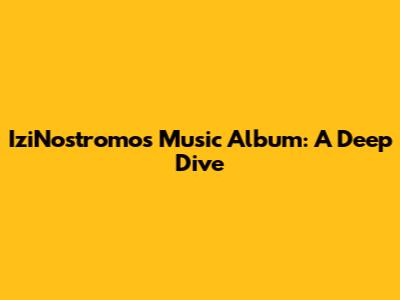 IziNostromo's Music Album: A Deep Dive