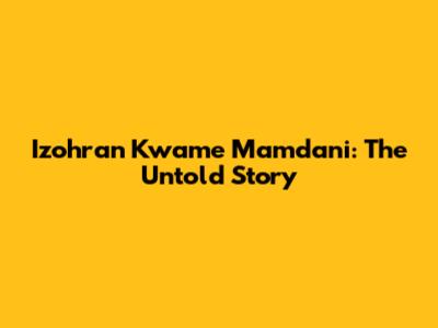 Izohran Kwame Mamdani: The Untold Story
