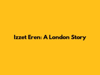 Izzet Eren: A London Story