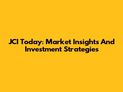 JCI Today: Market Insights And Investment Strategies