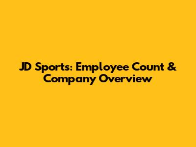 JD Sports: Employee Count & Company Overview