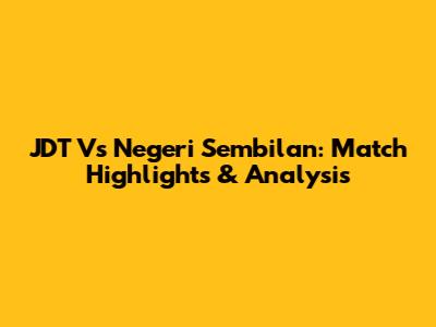 JDT Vs Negeri Sembilan: Match Highlights & Analysis
