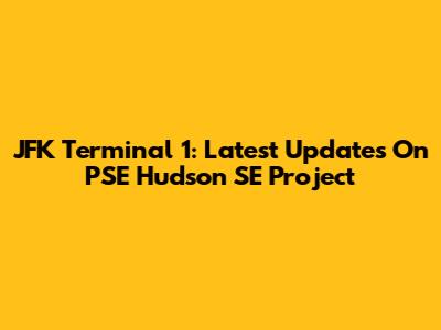 JFK Terminal 1: Latest Updates On PSE Hudson SE Project