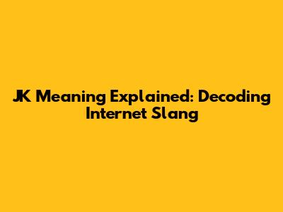 JK Meaning Explained: Decoding Internet Slang