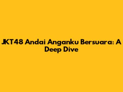 JKT48 Andai Anganku Bersuara: A Deep Dive