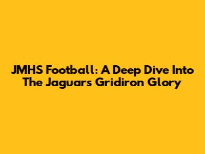 JMHS Football: A Deep Dive Into The Jaguars' Gridiron Glory