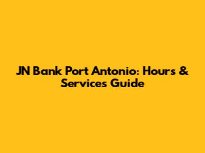 JN Bank Port Antonio: Hours & Services Guide