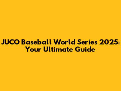 JUCO Baseball World Series 2025: Your Ultimate Guide