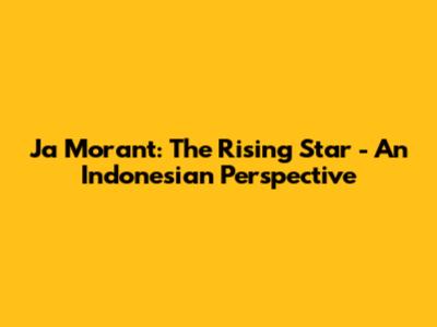 Ja Morant: The Rising Star - An Indonesian Perspective