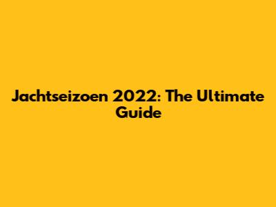 Jachtseizoen 2022: The Ultimate Guide