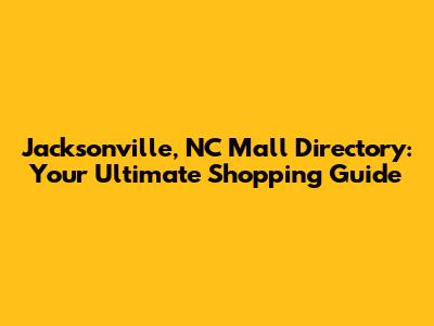 Jacksonville, NC Mall Directory: Your Ultimate Shopping Guide