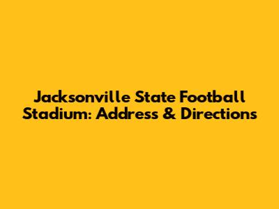 Jacksonville State Football Stadium: Address & Directions