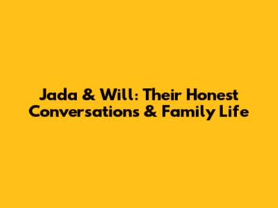Jada & Will: Their Honest Conversations & Family Life