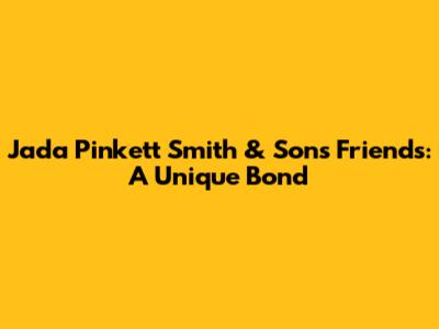 Jada Pinkett Smith & Sons' Friends: A Unique Bond