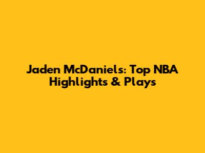 Jaden McDaniels: Top NBA Highlights & Plays