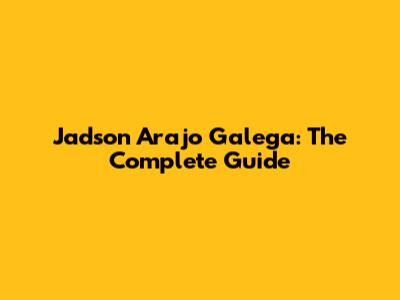 Jadson Arajo Galega: The Complete Guide