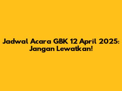 Jadwal Acara GBK 12 April 2025: Jangan Lewatkan!