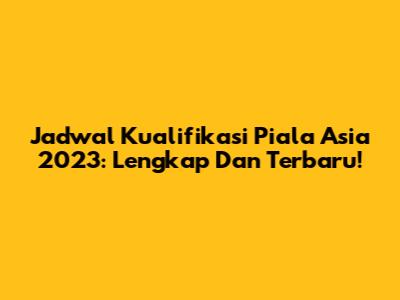Jadwal Kualifikasi Piala Asia 2023: Lengkap Dan Terbaru!