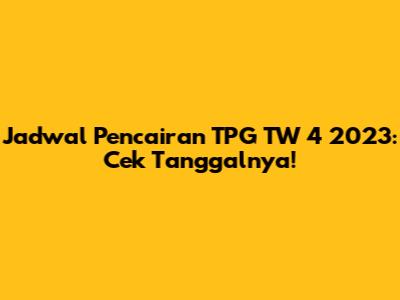 Jadwal Pencairan TPG TW 4 2023: Cek Tanggalnya!