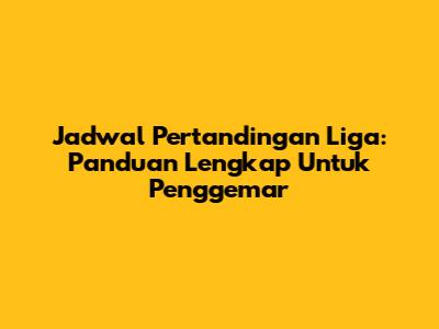 Jadwal Pertandingan Liga: Panduan Lengkap Untuk Penggemar
