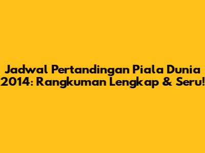 Jadwal Pertandingan Piala Dunia 2014: Rangkuman Lengkap & Seru!