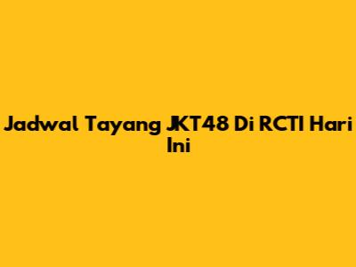 Jadwal Tayang JKT48 Di RCTI Hari Ini