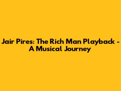 Jair Pires: The Rich Man Playback - A Musical Journey