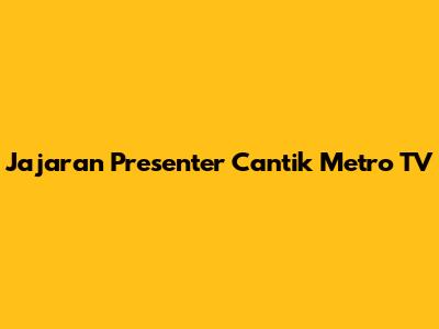 Jajaran Presenter Cantik Metro TV