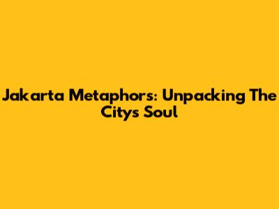 Jakarta Metaphors: Unpacking The City's Soul
