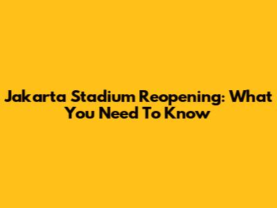 Jakarta Stadium Reopening: What You Need To Know