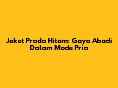 Jaket Prada Hitam: Gaya Abadi Dalam Mode Pria