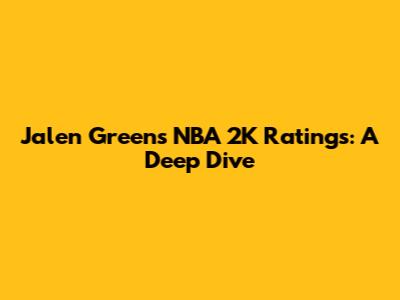 Jalen Green's NBA 2K Ratings: A Deep Dive