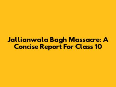 Jallianwala Bagh Massacre: A Concise Report For Class 10