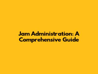 Jam Administration: A Comprehensive Guide