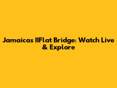 Jamaica's IIFlat Bridge: Watch Live & Explore