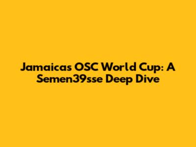 Jamaica's OSC World Cup: A Semen39sse Deep Dive