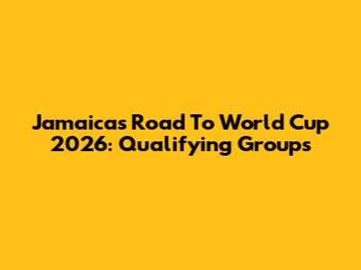 Jamaica's Road To World Cup 2026: Qualifying Groups