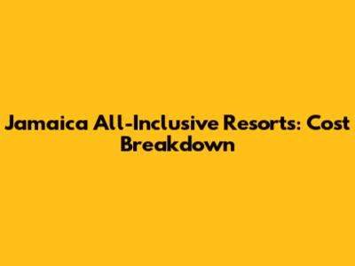 Jamaica All-Inclusive Resorts: Cost Breakdown