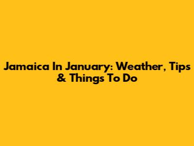 Jamaica In January: Weather, Tips & Things To Do