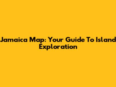 Jamaica Map: Your Guide To Island Exploration